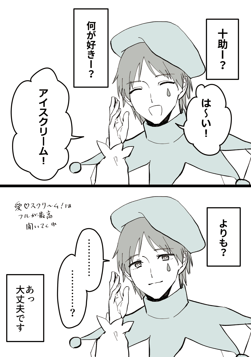 １、笑顔の十助が「十助ー？」と呼びかけられ、「はーい！」と答える。「何が好きー？」と呼びかけられ、「アイスクリーム！」と答える。２、「よりも？」と言葉を続けられるが、きょとんとした笑顔で「…？」となる十助。「あっ大丈夫です」と返される。漫画とは関係ないコメントとして、「愛スクリームはフルが最高、聞いてくれ」と書いている。
